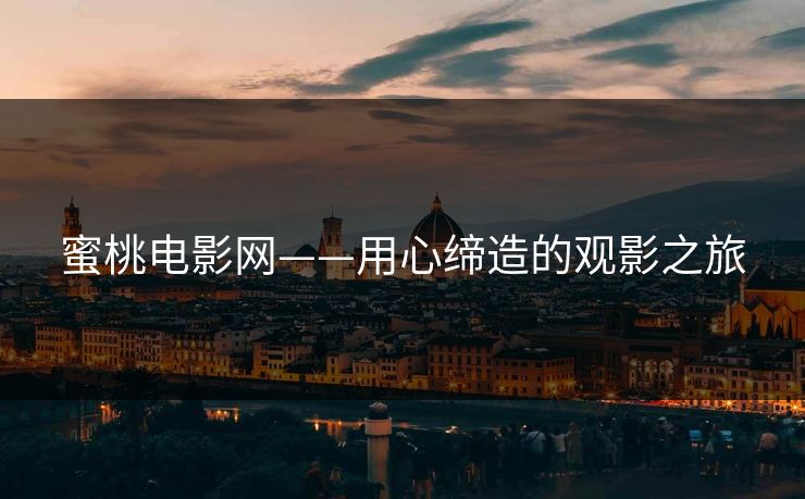 蜜桃电影网——用心缔造的观影之旅