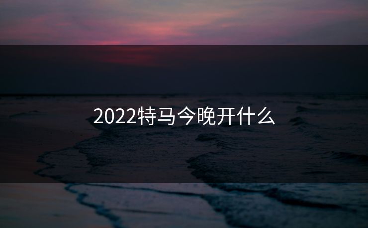 2022特马今晚开什么