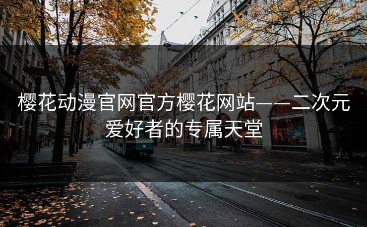 樱花动漫官网官方樱花网站——二次元爱好者的专属天堂