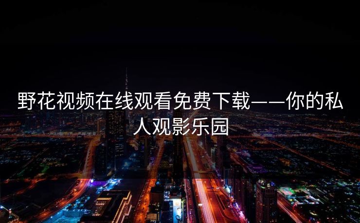 野花视频在线观看免费下载——你的私人观影乐园