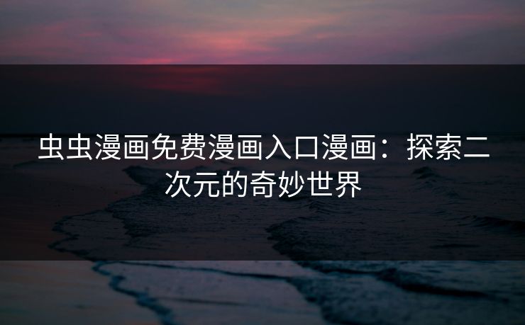 虫虫漫画免费漫画入口漫画：探索二次元的奇妙世界